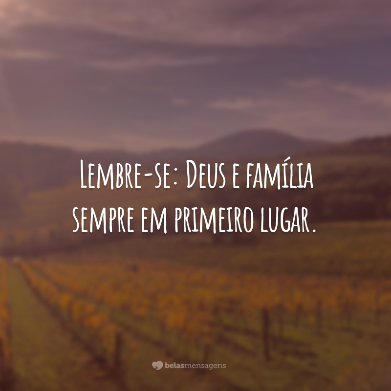 Lembre-se: Deus e família sempre em primeiro lugar.