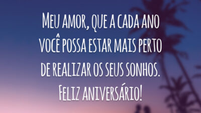 Meu amor, que a cada ano você possa estar mais perto de realizar os seus sonhos. Feliz aniversário!