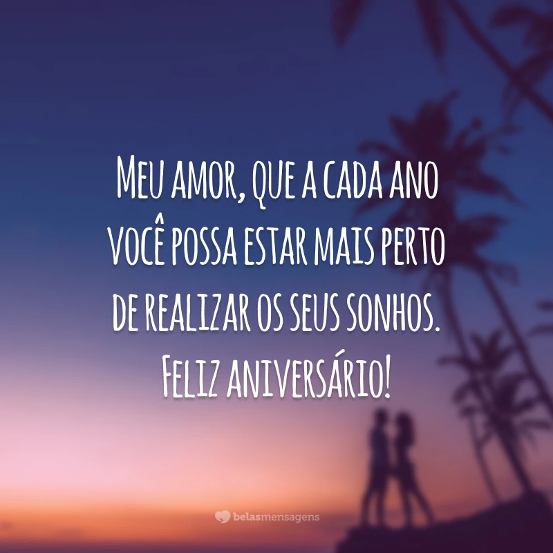 Meu amor, que a cada ano você possa estar mais perto de realizar os seus sonhos. Feliz aniversário!