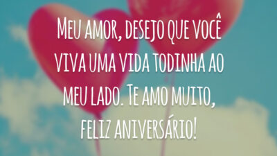 Meu amor, desejo que você viva uma vida todinha ao meu lado. Te amo muito, feliz aniversário!