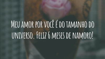 Meu amor por você é do tamanho do universo. Feliz 6 meses de namoro!