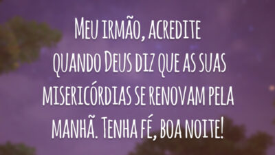 Meu irmão, acredite quando Deus diz que as suas misericórdias se renovam pela manhã. Tenha fé, boa noite!