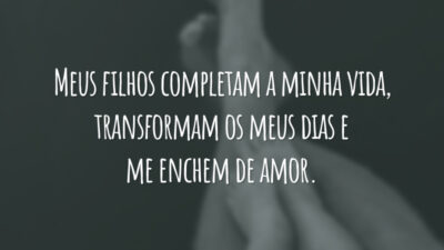 Meus filhos completam a minha vida, transformam os meus dias e me enchem de amor.