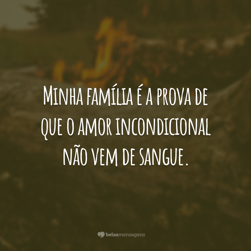 Minha família é a prova de que o amor incondicional não vem de sangue.