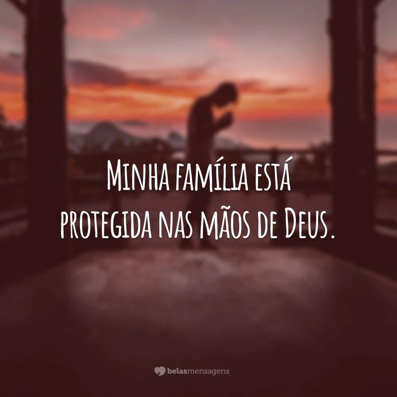 Minha família está protegida nas mãos de Deus.