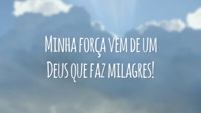Minha força vem de um Deus que faz milagres!