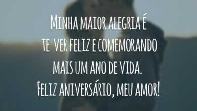 Minha maior alegria é te ver feliz e comemorando mais um ano de vida. Feliz aniversário, meu amor!