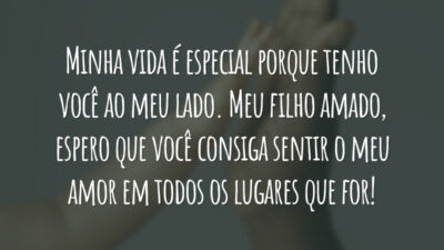 Minha vida é especial porque tenho você ao meu lado. Meu filho amado, espero que você consiga sentir o meu amor em todos os lugares que for!