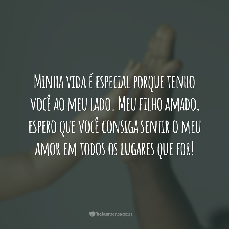 Minha vida é especial porque tenho você ao meu lado. Meu filho amado, espero que você consiga sentir o meu amor em todos os lugares que for!