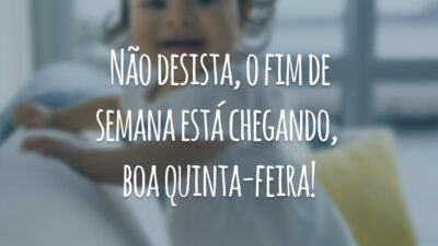 Não desista, o fim de semana está chegando, boa quinta-feira!