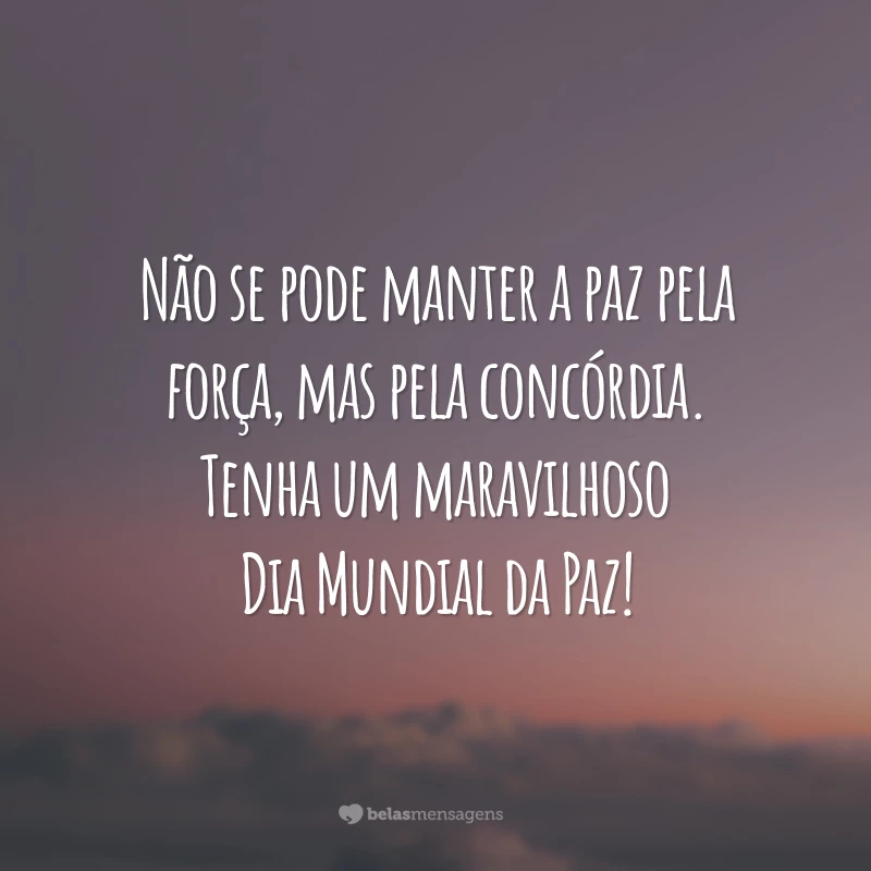 Não se pode manter a paz pela força, mas pela concórdia. Tenha um maravilhoso Dia Mundial da Paz!