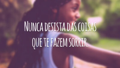 Nunca desista das coisas que te fazem sorrir.