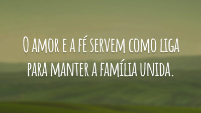 O amor e a fé servem como liga para manter a família unida.
