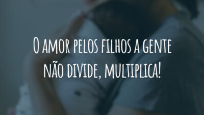 O amor pelos filhos a gente não divide, multiplica!