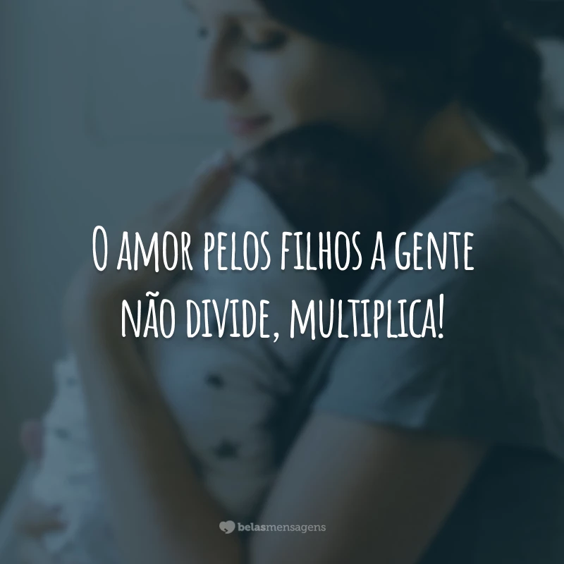 O amor pelos filhos a gente não divide, multiplica!