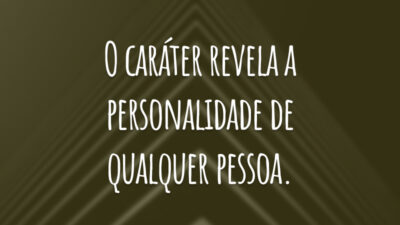 O caráter revela a personalidade de qualquer pessoa.