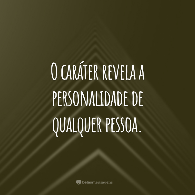 O caráter revela a personalidade de qualquer pessoa.