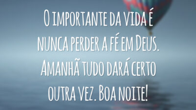 O importante da vida é nunca perder a fé em Deus. Amanhã tudo dará certo outra vez. Boa noite!