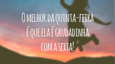 O melhor da quinta-feira é que ela é grudadinha com a sexta!