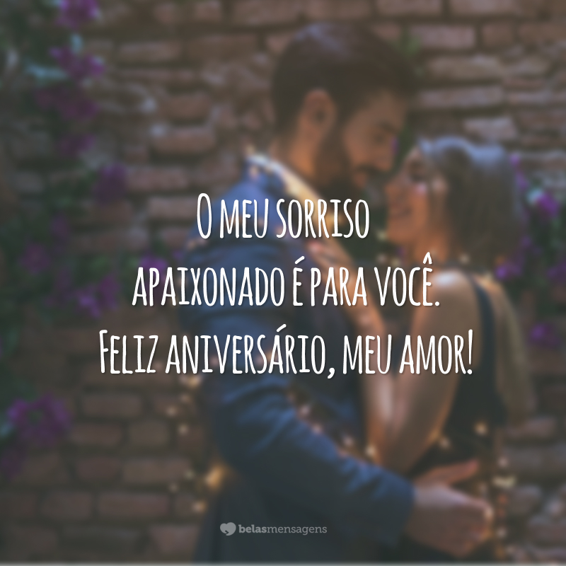 O meu sorriso apaixonado é para você. Feliz aniversário, meu amor!