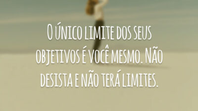 O único limite dos seus objetivos é você mesmo. Não desista e não terá limites.