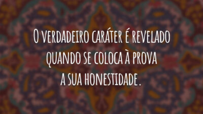 O verdadeiro caráter é revelado quando se coloca à prova a sua honestidade.