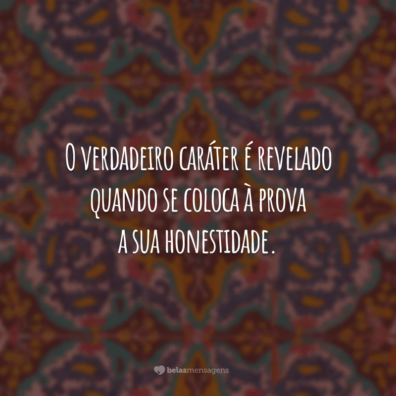 O verdadeiro caráter é revelado quando se coloca à prova a sua honestidade.