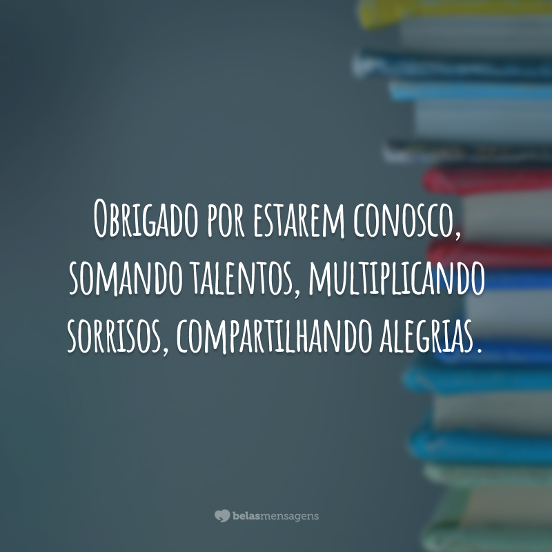 Obrigado por estarem conosco, somando talentos, multiplicando sorrisos, compartilhando alegrias.