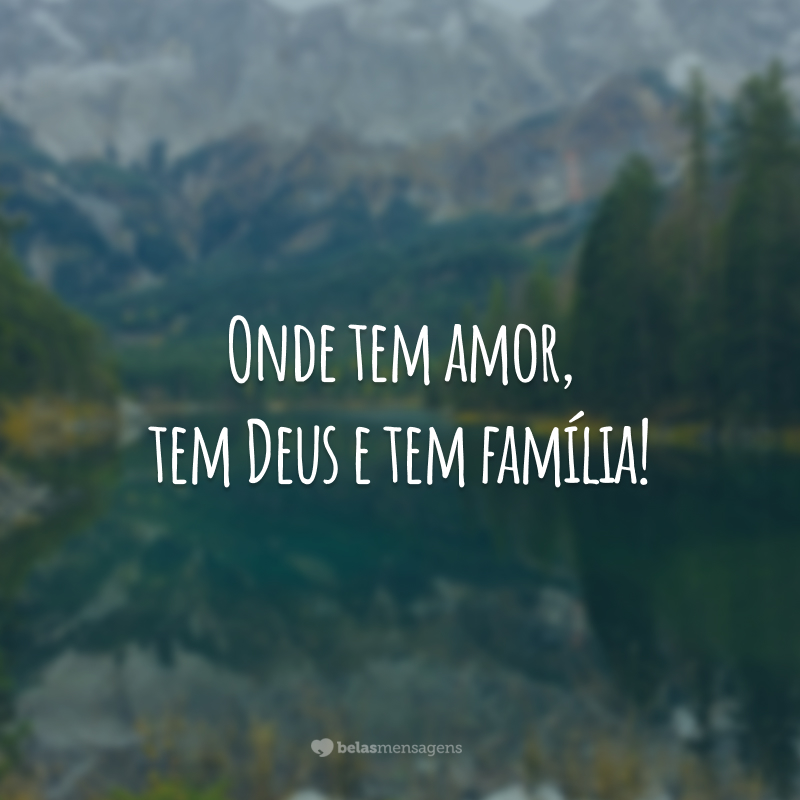 Onde tem amor, tem Deus e tem família!