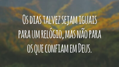 Os dias talvez sejam iguais para um relógio, mas não para os que confiam em Deus.