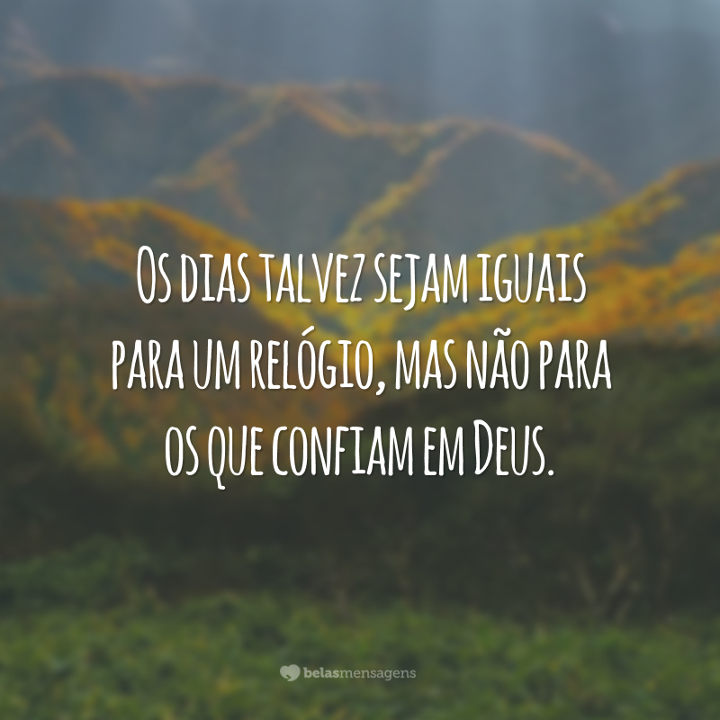 Os dias talvez sejam iguais para um relógio, mas não para os que confiam em Deus.