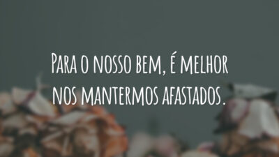 Para o nosso bem, é melhor nos mantermos afastados.