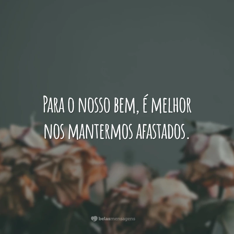 Para o nosso bem, é melhor nos mantermos afastados.