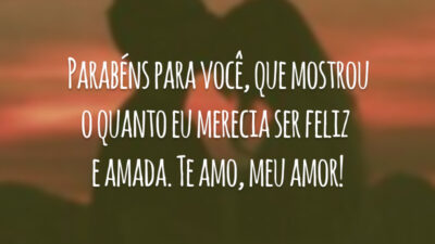 Parabéns para você, que mostrou o quanto eu merecia ser feliz e amada. Te amo, meu amor!