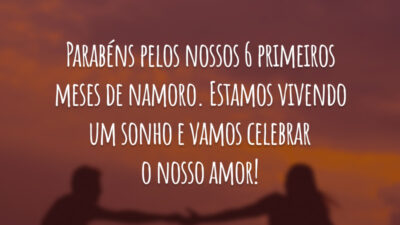 Parabéns pelos nossos 6 primeiros meses de namoro. Estamos vivendo um sonho e vamos celebrar o nosso amor!