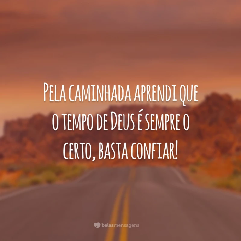 Pela caminhada aprendi que o tempo de Deus é sempre o certo, basta confiar!