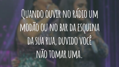 Quando ouvir no rádio um modão ou no bar da esquina da sua rua, duvido você não tomar uma.