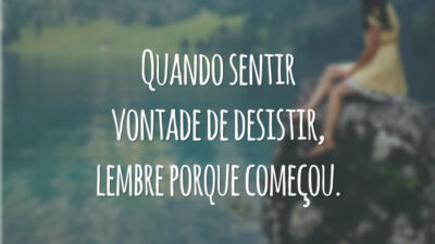Quando sentir vontade de desistir, lembre porque começou.
