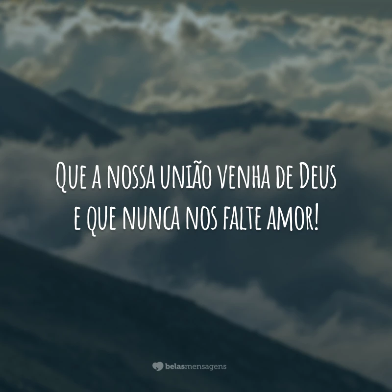 Que a nossa união venha de Deus e que nunca nos falte amor!