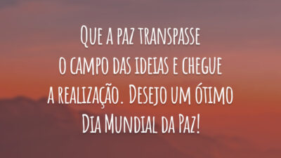Que a paz transpasse o campo das ideias e chegue a realização. Desejo um ótimo Dia Mundial da Paz!