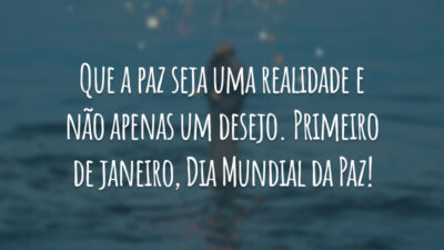 Que a paz seja uma realidade e não apenas um desejo. Primeiro de janeiro, Dia Mundial da Paz!
