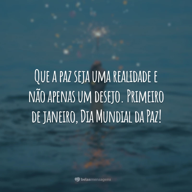 Que a paz seja uma realidade e não apenas um desejo. Primeiro de janeiro, Dia Mundial da Paz!