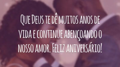 Que Deus te dê muitos anos de vida e continue abençoando o nosso amor. Feliz aniversário!