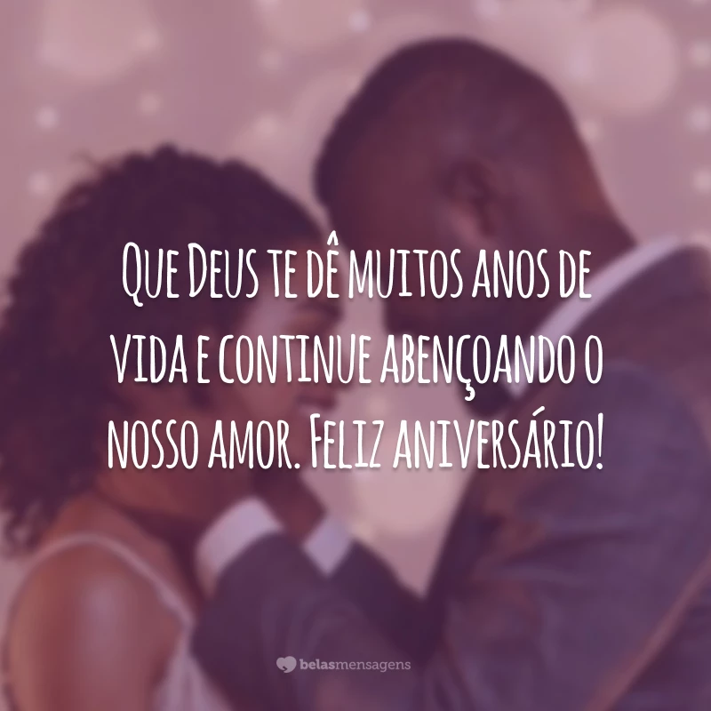 Que Deus te dê muitos anos de vida e continue abençoando o nosso amor. Feliz aniversário!