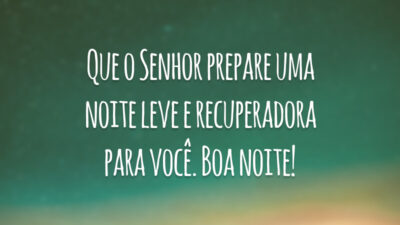Que o Senhor prepare uma noite leve e recuperadora para você. Boa noite!