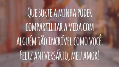 Que sorte a minha poder compartilhar a vida com alguém tão incrível como você. Feliz aniversário, meu amor!