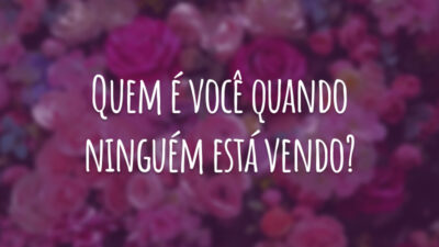 Quem é você quando ninguém está vendo?
