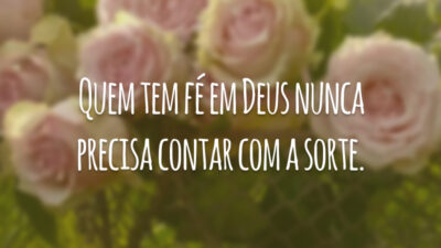 Quem tem fé em Deus nunca precisa contar com a sorte.