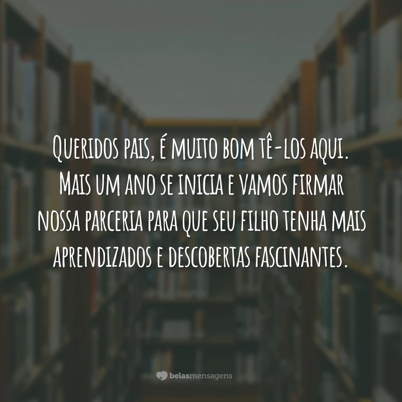 Queridos pais, é muito bom tê-los aqui. Mais um ano se inicia e vamos firmar nossa parceria para que seu filho tenha mais aprendizados e descobertas fascinantes.