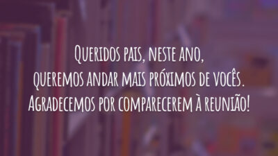 Queridos pais, neste ano, queremos andar mais próximos de vocês. Agradecemos por comparecerem à reunião!